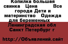 Копилка большая свинка › Цена ­ 300 - Все города Дети и материнство » Одежда для беременных   . Ленинградская обл.,Санкт-Петербург г.